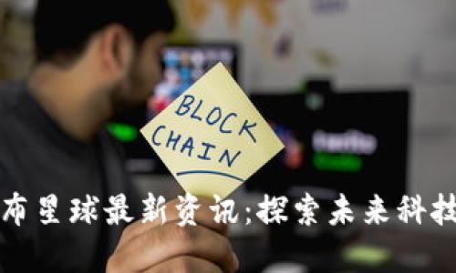 区块链哥伦布星球最新资讯：探索未来科技与金融革命